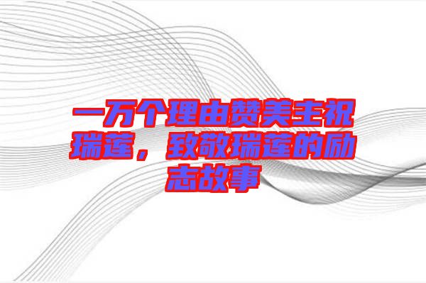 一萬個理由贊美主祝瑞蓮，致敬瑞蓮的勵志故事