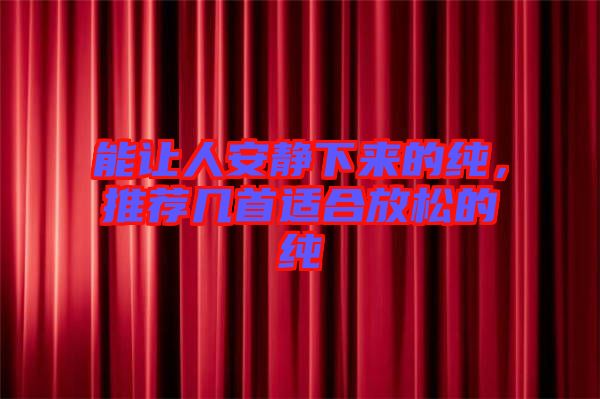 能讓人安靜下來的純，推薦幾首適合放松的純