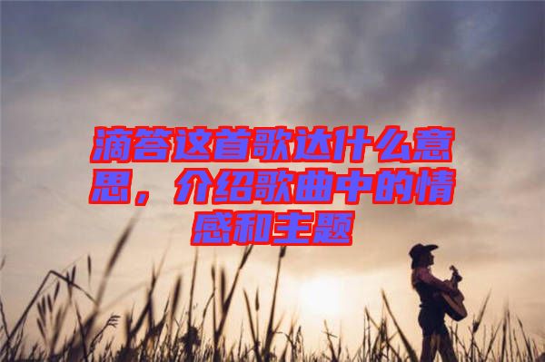 滴答這首歌達(dá)什么意思，介紹歌曲中的情感和主題