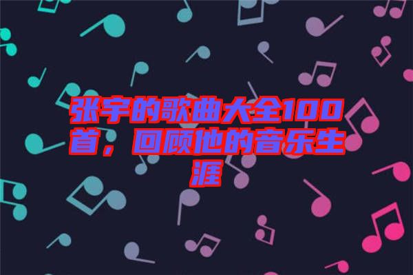 張宇的歌曲大全100首，回顧他的音樂生涯