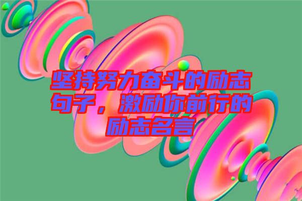 堅持努力奮斗的勵志句子，激勵你前行的勵志名言