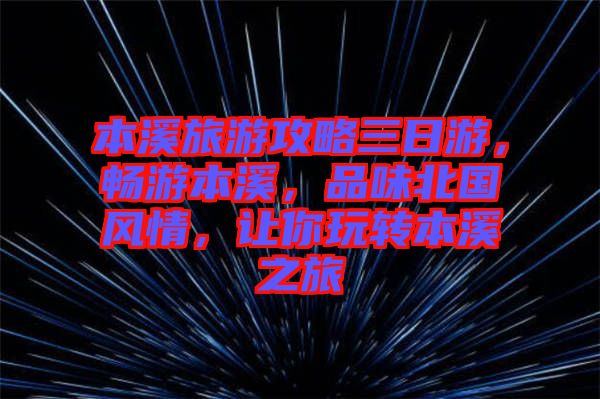 本溪旅游攻略三日游，暢游本溪，品味北國(guó)風(fēng)情，讓你玩轉(zhuǎn)本溪之旅