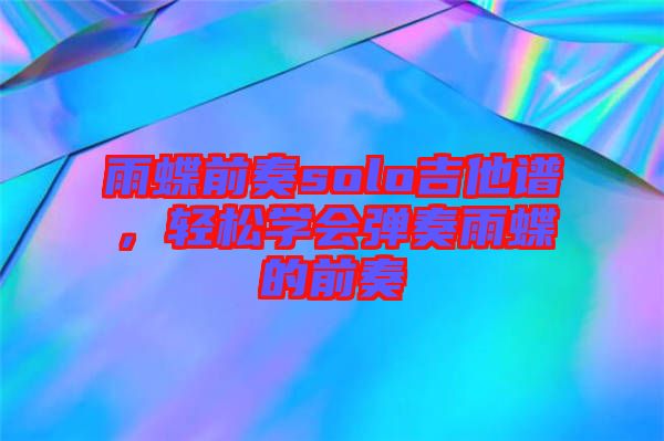 雨蝶前奏solo吉他譜，輕松學(xué)會(huì)彈奏雨蝶的前奏