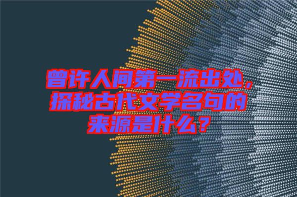 曾許人間第一流出處，探秘古代文學(xué)名句的來(lái)源是什么？