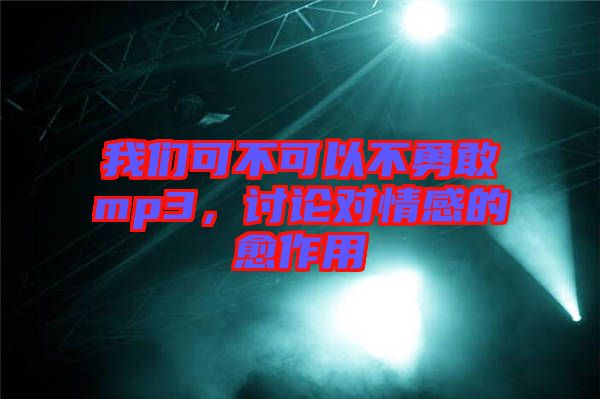 我們可不可以不勇敢mp3，討論對情感的愈作用