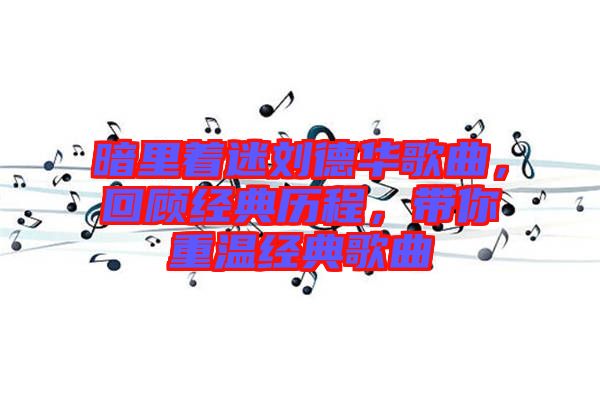 暗里著迷劉德華歌曲，回顧經(jīng)典歷程，帶你重溫經(jīng)典歌曲