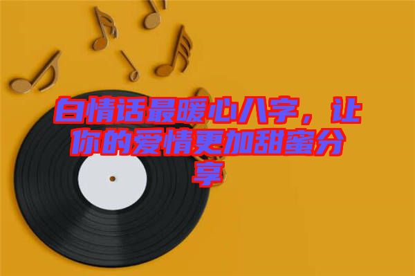 白情話最暖心八字，讓你的愛(ài)情更加甜蜜分享