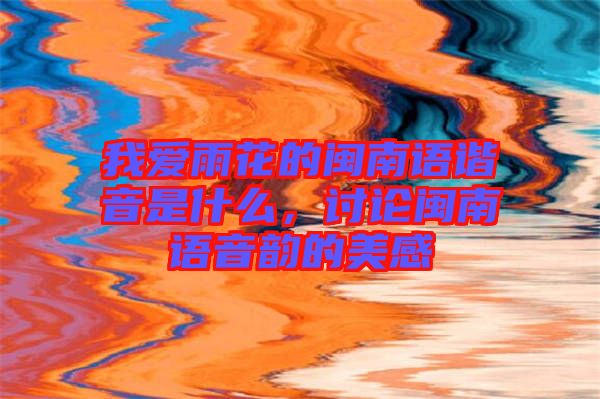 我愛(ài)雨花的閩南語(yǔ)諧音是什么，討論閩南語(yǔ)音韻的美感