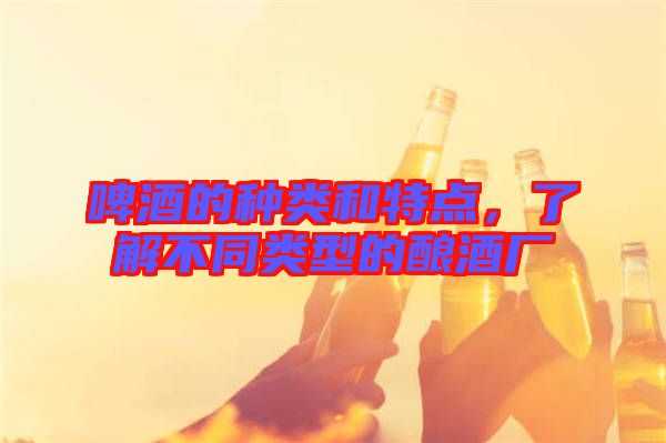 啤酒的種類和特點，了解不同類型的釀酒廠