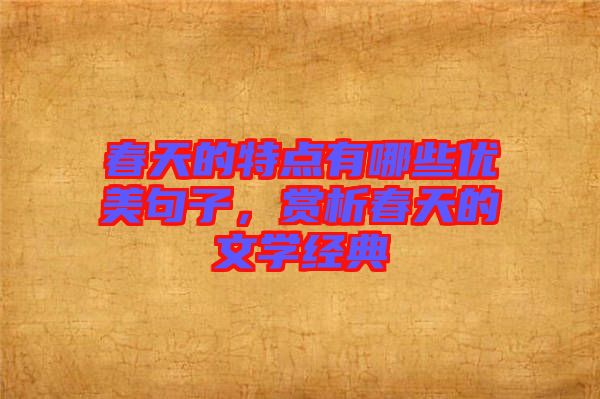 春天的特點有哪些優(yōu)美句子，賞析春天的文學經(jīng)典