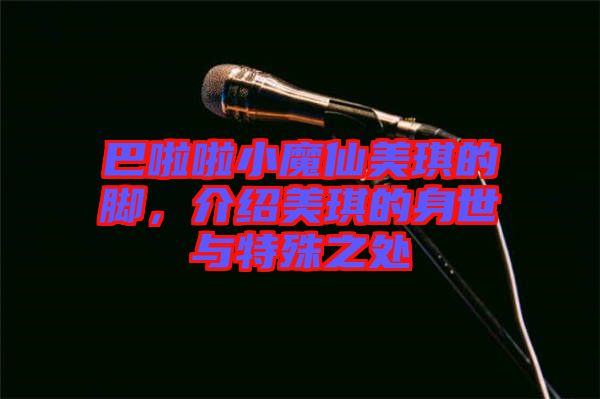 巴啦啦小魔仙美琪的腳，介紹美琪的身世與特殊之處