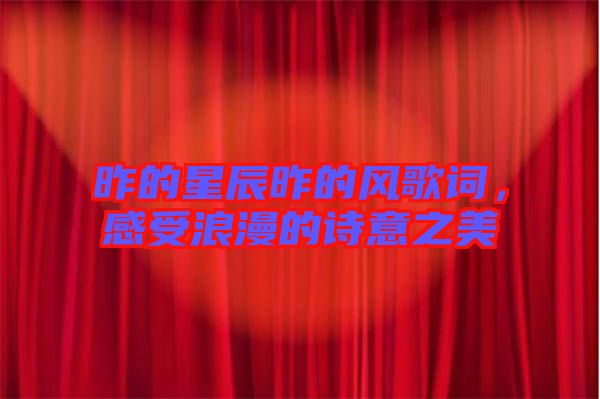 昨的星辰昨的風(fēng)歌詞，感受浪漫的詩意之美