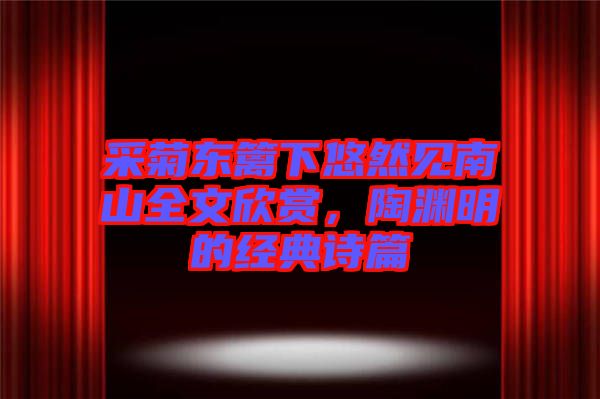 采菊東籬下悠然見南山全文欣賞，陶淵明的經(jīng)典詩篇