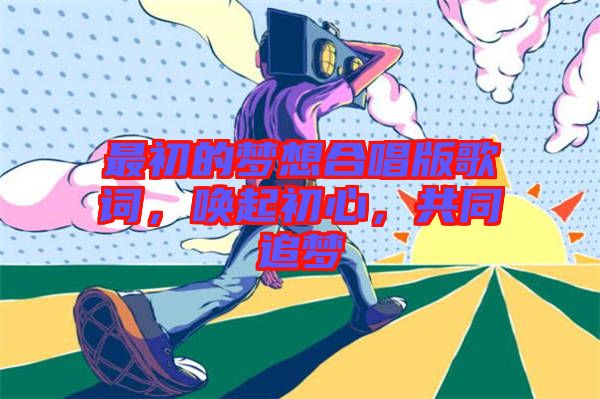 最初的夢想合唱版歌詞，喚起初心，共同追夢