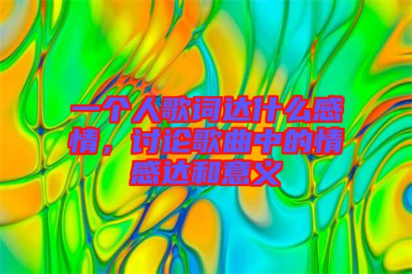 一個人歌詞達什么感情，討論歌曲中的情感達和意義