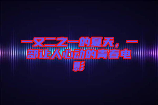 一又二之一的夏天，一部讓人心動(dòng)的青春電影