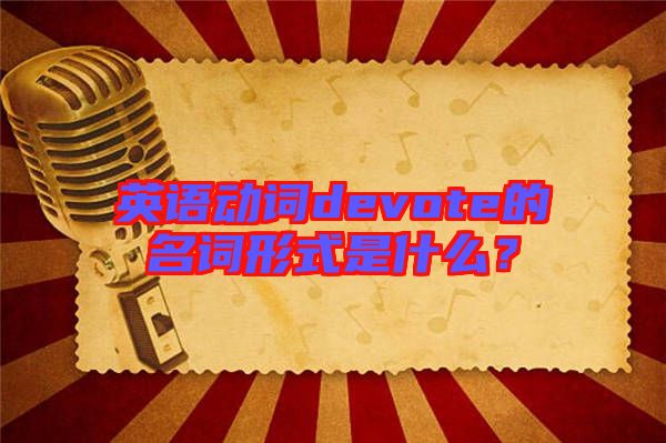 英語(yǔ)動(dòng)詞devote的名詞形式是什么？