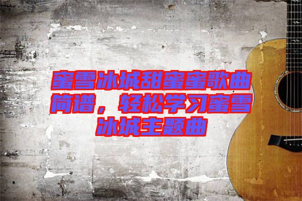 蜜雪冰城甜蜜蜜歌曲簡(jiǎn)譜，輕松學(xué)習(xí)蜜雪冰城主題曲