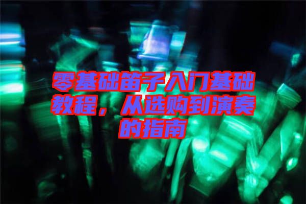 零基礎(chǔ)笛子入門基礎(chǔ)教程，從選購(gòu)到演奏的指南