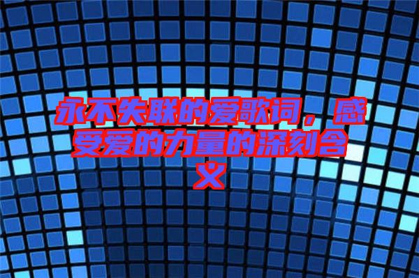 永不失聯(lián)的愛歌詞，感受愛的力量的深刻含義