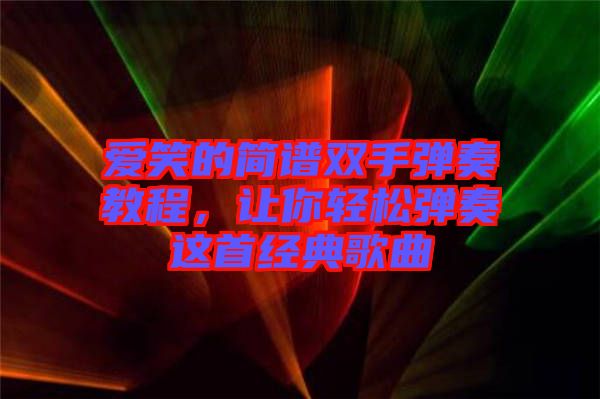愛笑的簡譜雙手彈奏教程，讓你輕松彈奏這首經(jīng)典歌曲