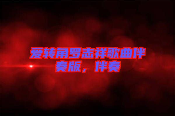 愛轉(zhuǎn)角羅志祥歌曲伴奏版，伴奏