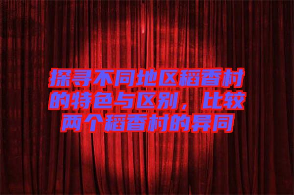 探尋不同地區(qū)稻香村的特色與區(qū)別，比較兩個(gè)稻香村的異同