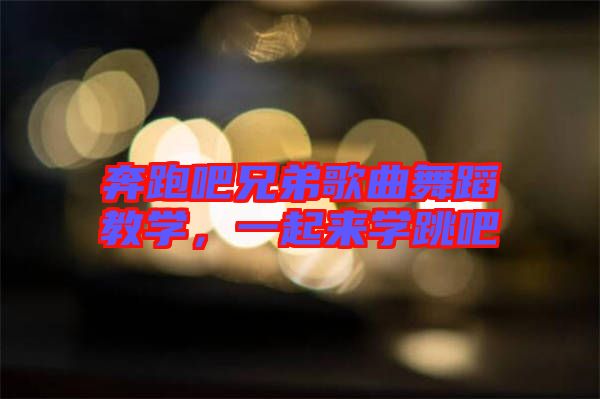 奔跑吧兄弟歌曲舞蹈教學(xué)，一起來學(xué)跳吧