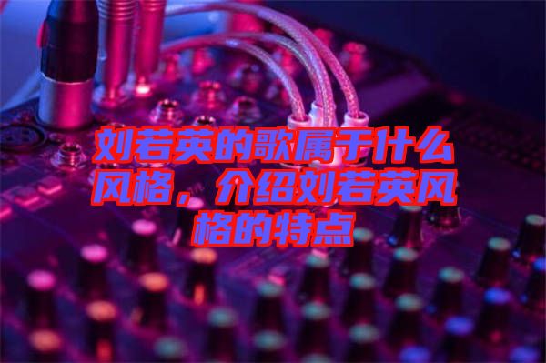 劉若英的歌屬于什么風(fēng)格，介紹劉若英風(fēng)格的特點