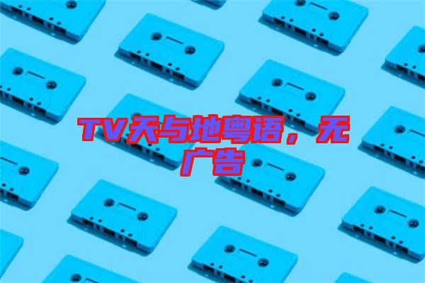 TV天與地粵語，無廣告