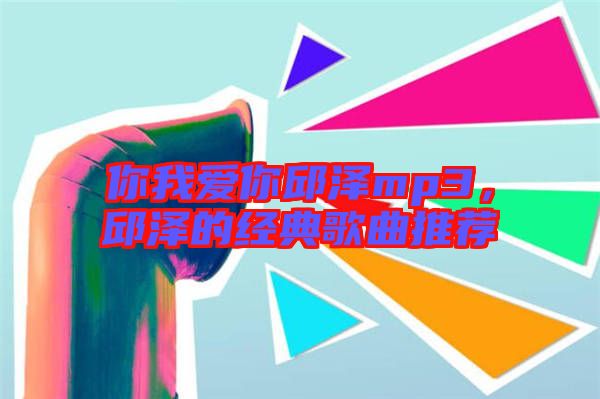你我愛你邱澤mp3，邱澤的經(jīng)典歌曲推薦