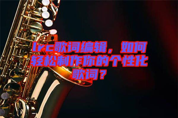 lrc歌詞編輯，如何輕松制作你的個性化歌詞？