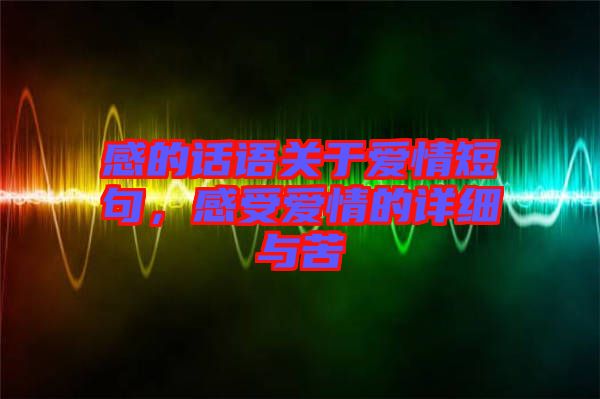 感的話語關于愛情短句，感受愛情的詳細與苦