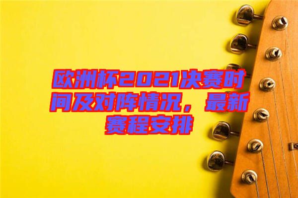 歐洲杯2021決賽時(shí)間及對(duì)陣情況，最新賽程安排