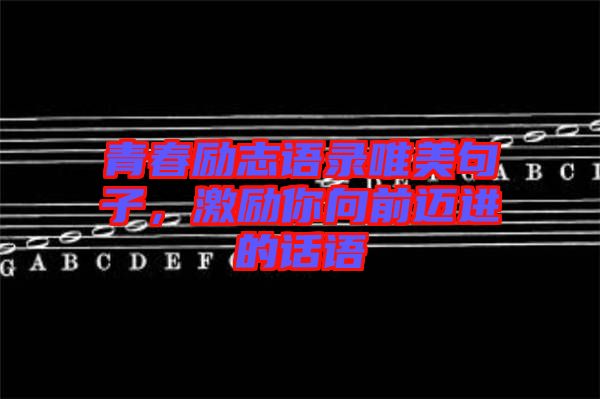 青春勵志語錄唯美句子，激勵你向前邁進(jìn)的話語