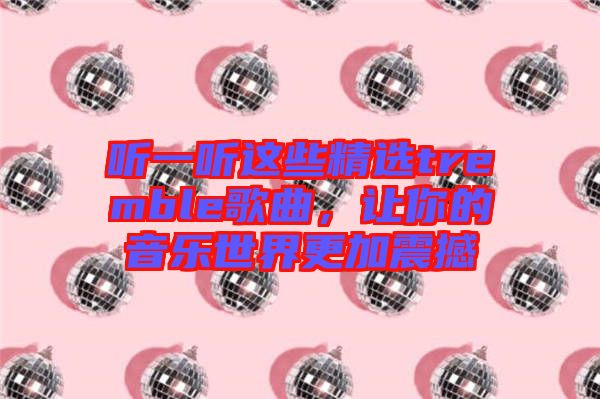 聽一聽這些精選tremble歌曲，讓你的音樂(lè)世界更加震撼