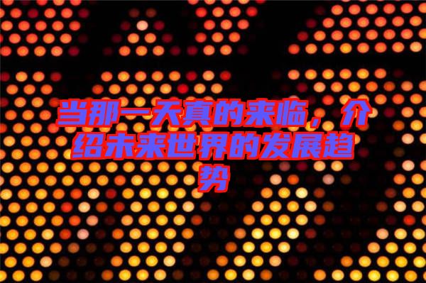 當那一天真的來臨，介紹未來世界的發(fā)展趨勢