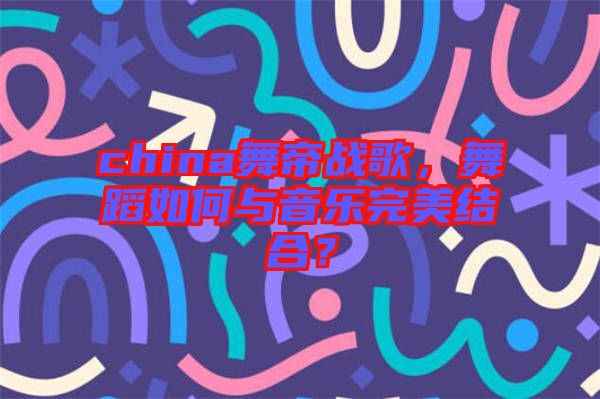 china舞帝戰(zhàn)歌，舞蹈如何與音樂(lè)完美結(jié)合？