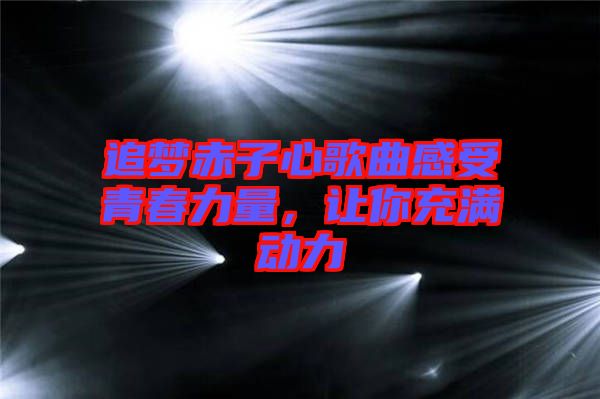 追夢赤子心歌曲感受青春力量，讓你充滿動(dòng)力