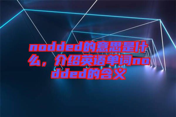 nodded的意思是什么，介紹英語單詞nodded的含義