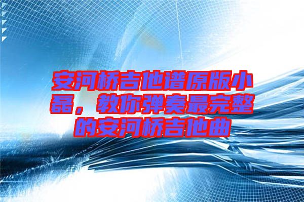 安河橋吉他譜原版小磊，教你彈奏最完整的安河橋吉他曲