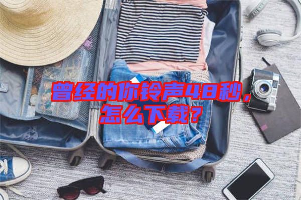 曾經(jīng)的你鈴聲48秒，怎么下載？