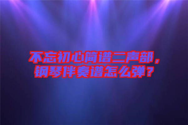不忘初心簡(jiǎn)譜二聲部，鋼琴伴奏譜怎么彈？
