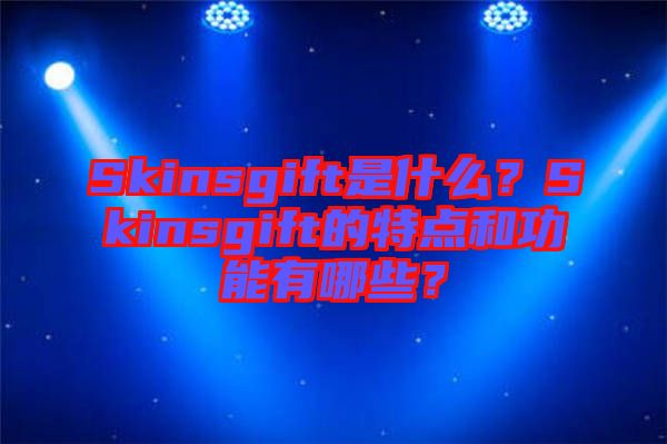 Skinsgift是什么？Skinsgift的特點和功能有哪些？