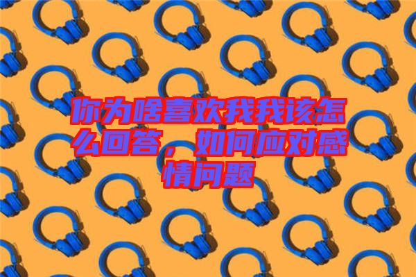 你為啥喜歡我我該怎么回答，如何應(yīng)對(duì)感情問題