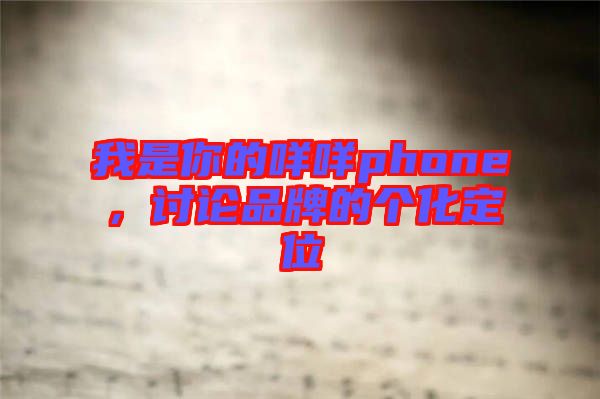 我是你的咩咩phone，討論品牌的個(gè)化定位