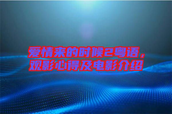 愛(ài)情來(lái)的時(shí)候2粵語(yǔ)，觀影心得及電影介紹
