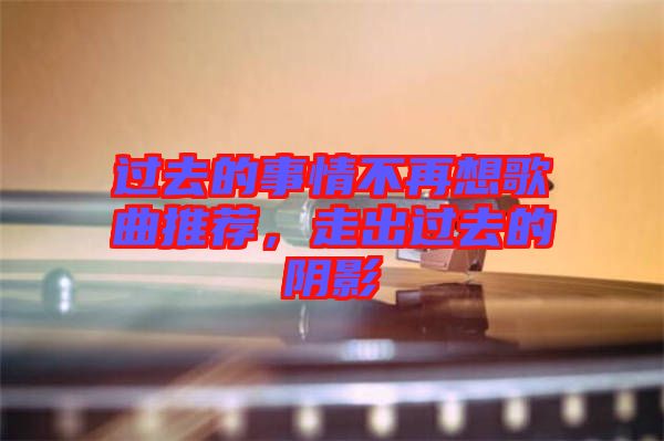 過去的事情不再想歌曲推薦，走出過去的陰影