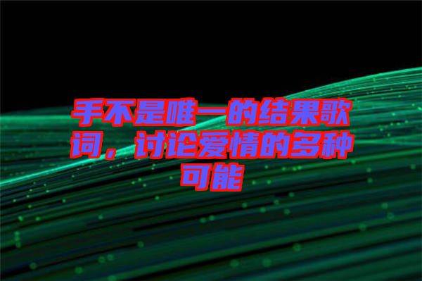 手不是唯一的結(jié)果歌詞，討論愛(ài)情的多種可能