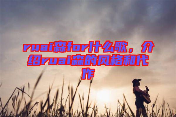 ruai森for什么歌，介紹ruai森的風(fēng)格和代作